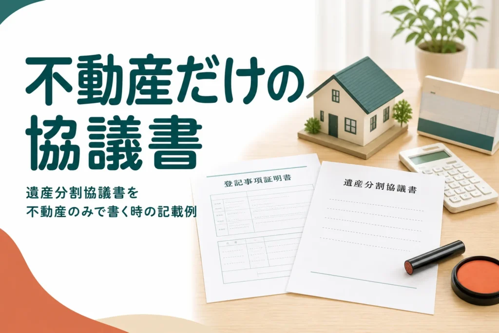 不動産だけを相続する遺産分割協議書の書き方と登記で使う記載例を解説する記事のアイキャッチ