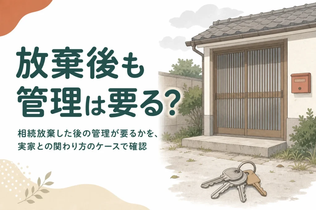 相続放棄した後の家の管理が要るかを、実家との関わり方のケースで確認する記事のアイキャッチ