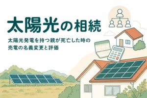 太陽光発電を持っていた親が亡くなった時の売電の名義変更と評価を解説する記事のアイキャッチ